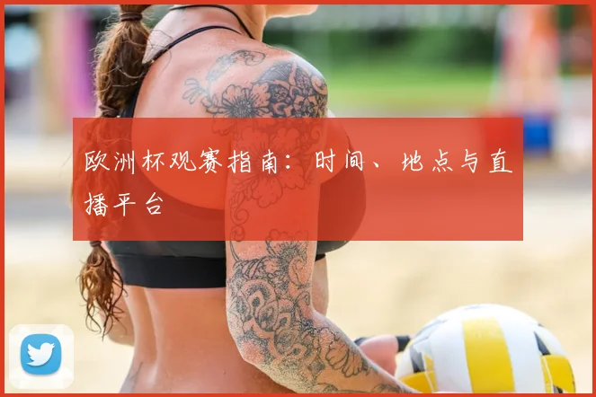 欧洲杯观赛指南：时间、地点与直播平台