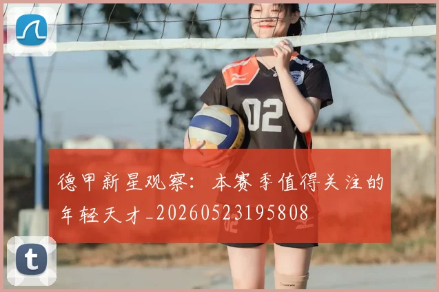 德甲新星观察：本赛季值得关注的年轻天才_20260523195808