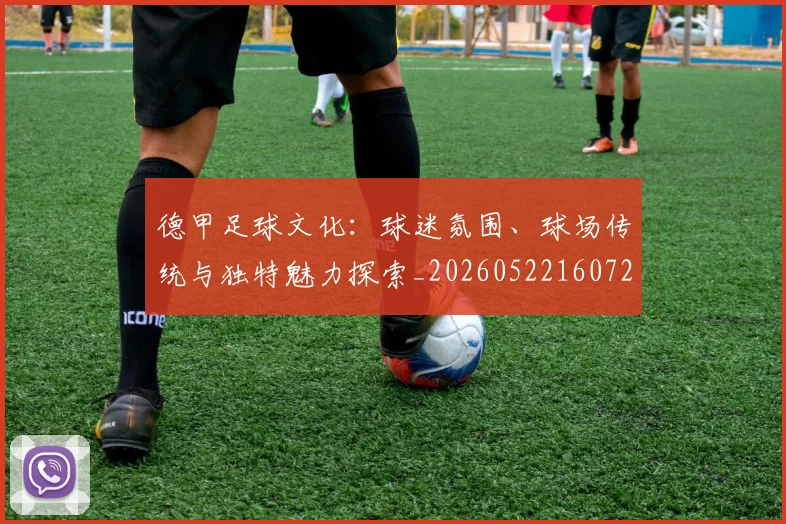 德甲足球文化：球迷氛围、球场传统与独特魅力探索_20260522160727