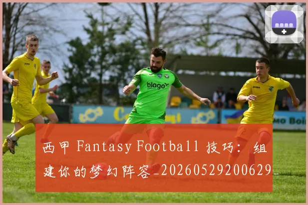 西甲 Fantasy Football 技巧:组建你的梦幻阵容_20260529200629_20260703181832