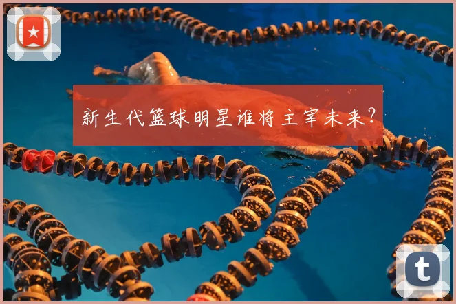 新生代篮球明星谁将主宰未来?