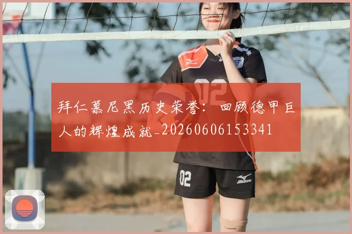拜仁慕尼黑历史荣誉:回顾德甲巨人的辉煌成就_20260606153341