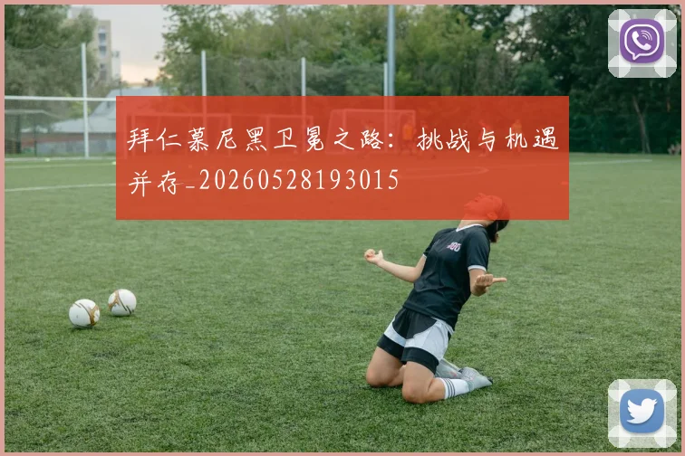 拜仁慕尼黑卫冕之路：挑战与机遇并存_20260528193015