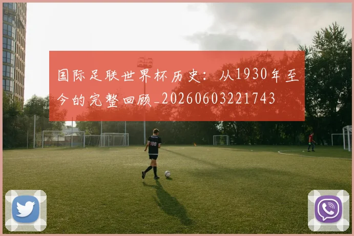 国际足联世界杯历史：从1930年至今的完整回顾_20260603221743