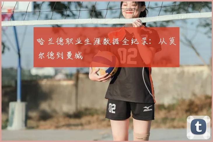 哈兰德职业生涯数据全纪录：从莫尔德到曼城