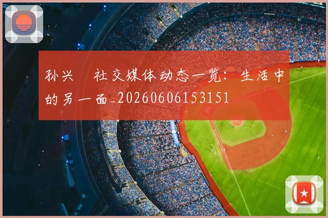 孙兴慜社交媒体动态一览：生活中的另一面_20260606153151