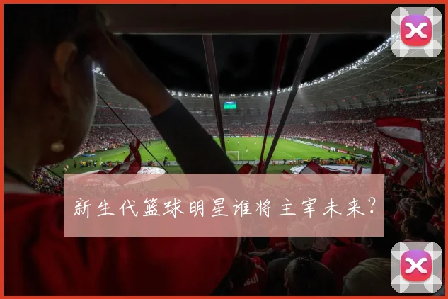 新生代篮球明星谁将主宰未来？