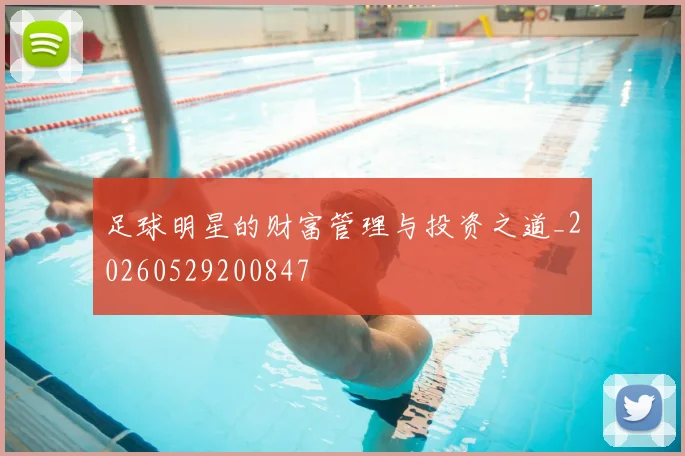 足球明星的财富管理与投资之道_20260529200847