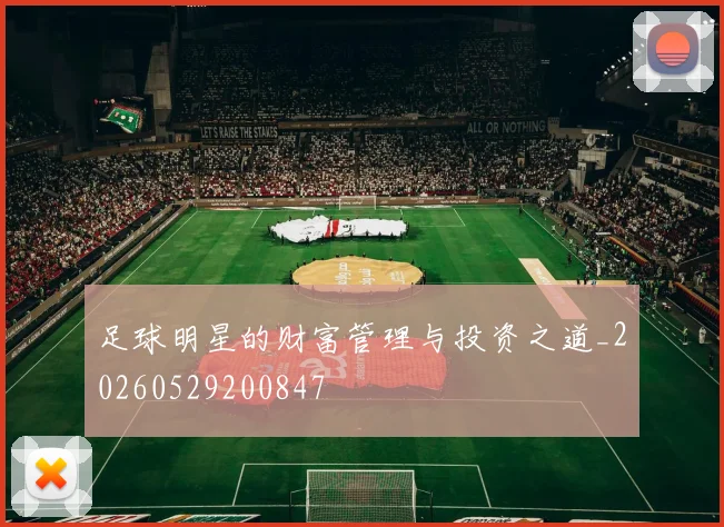 足球明星的财富管理与投资之道_20260529200847