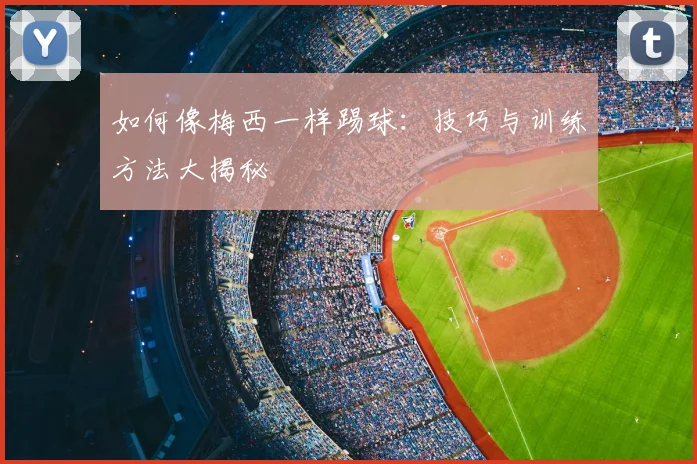 如何像梅西一样踢球：技巧与训练方法大揭秘