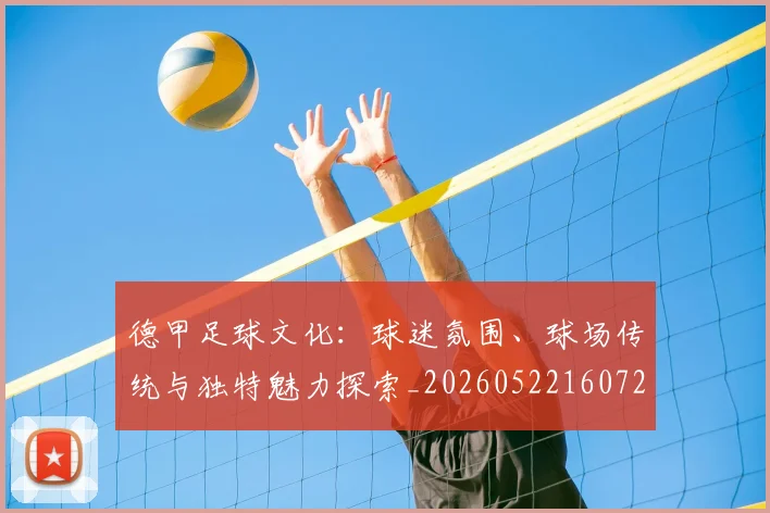 德甲足球文化:球迷氛围、球场传统与独特魅力探索_20260522160727