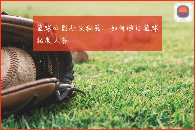 篮球公园社交秘籍:如何通过篮球拓展人脉