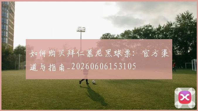 如何购买拜仁慕尼黑球票：官方渠道与指南_20260606153105